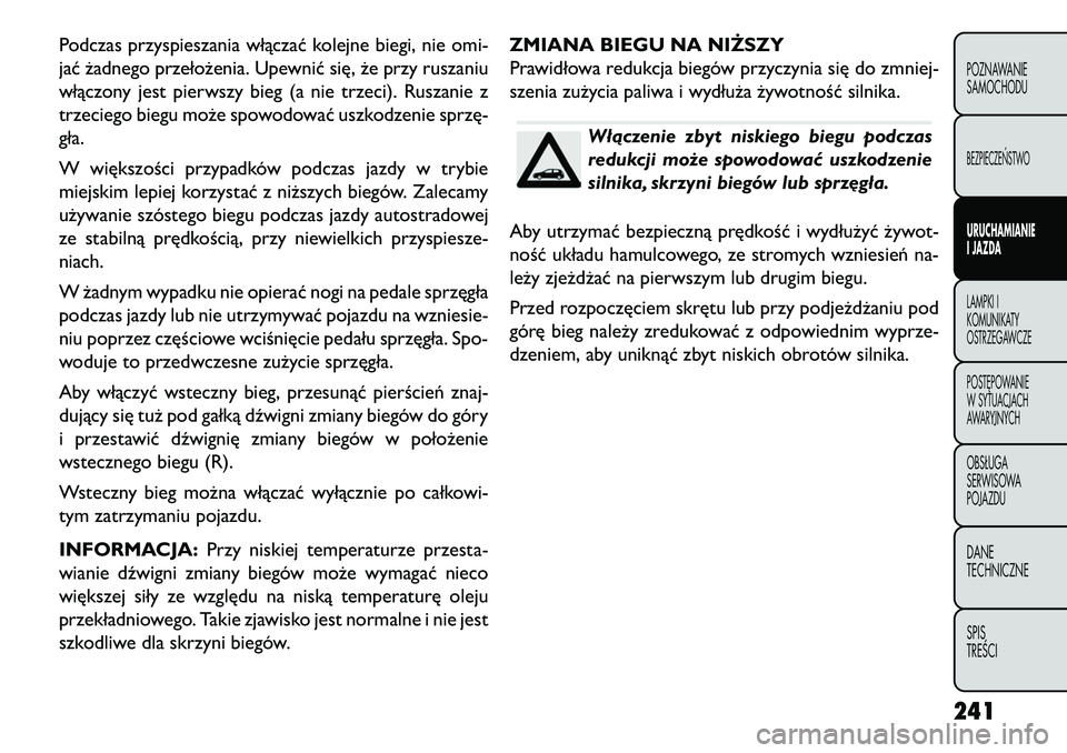 FIAT FREEMONT 2013 Instrukcja obsługi (in Polish) Podczas przyspieszania włączać kolejne biegi, nie omi-
jać żadnego przełożenia. Upewnić się, że przy ruszaniu
włączony jest pierwszy bieg (a nie trzeci). Ruszanie z
trzeciego biegu może s FIAT FREEMONT 2013 Instrukcja obsługi (in Polish) Podczas przyspieszania włączać kolejne biegi, nie omi-
jać żadnego przełożenia. Upewnić się, że przy ruszaniu
włączony jest pierwszy bieg (a nie trzeci). Ruszanie z
trzeciego biegu może s