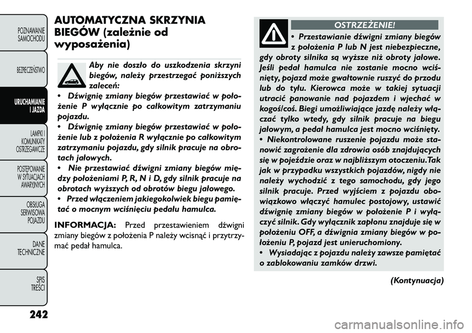 FIAT FREEMONT 2013 Instrukcja obsługi (in Polish) AUTOMATYCZNA SKRZYNIA
BIEGÓW (zależnie od
wyposażenia)
Aby nie doszło do uszkodzenia skrzyni
biegów, należy przestrzegać poniższych
zaleceń:
• Dźwigni\b zmiany biegów przestawiać w poło FIAT FREEMONT 2013 Instrukcja obsługi (in Polish) AUTOMATYCZNA SKRZYNIA
BIEGÓW (zależnie od
wyposażenia)
Aby nie doszło do uszkodzenia skrzyni
biegów, należy przestrzegać poniższych
zaleceń:
• Dźwigni\b zmiany biegów przestawiać w poło