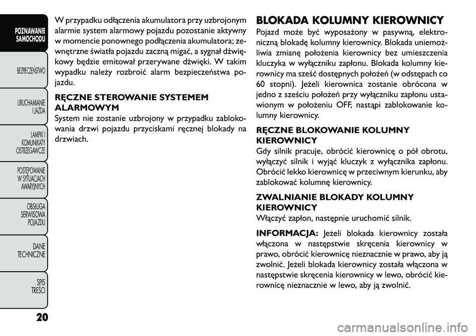 FIAT FREEMONT 2013  Instrukcja obsługi (in Polish) W przypadku odłączenia akumulatora przy uzbrojonym
alarmie system alarmowy pojazdu pozostanie aktywny
w momencie ponownego podłączenia akumulatora; ze-
wnętrzne światła pojazdu zaczną migać, 