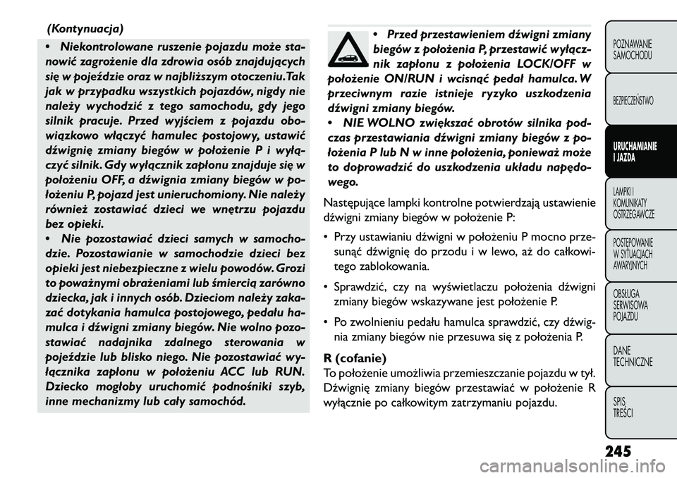 FIAT FREEMONT 2013 Instrukcja obsługi (in Polish) (Kontynuacja)
• Niekontrolowane ruszenie pojazdu może sta-
nowić zagrożenie dla zdrowia osób znajdujących
si\b w pojeździe oraz w najbliższym otoczeniu.Tak
jak w przypadku wszystkich pojazdó FIAT FREEMONT 2013 Instrukcja obsługi (in Polish) (Kontynuacja)
• Niekontrolowane ruszenie pojazdu może sta-
nowić zagrożenie dla zdrowia osób znajdujących
si\b w pojeździe oraz w najbliższym otoczeniu.Tak
jak w przypadku wszystkich pojazdó