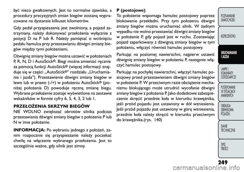 FIAT FREEMONT 2013 Instrukcja obsługi (in Polish) być nieco gwałtownych. Jest to normalne zjawisko, a
procedury precyzyjnych zmian biegów zostaną wypra-
cowane na dystansie kilkuset kilometrów.
Gdy pedał przyspieszenia jest zwolniony, a pojazd FIAT FREEMONT 2013 Instrukcja obsługi (in Polish) być nieco gwałtownych. Jest to normalne zjawisko, a
procedury precyzyjnych zmian biegów zostaną wypra-
cowane na dystansie kilkuset kilometrów.
Gdy pedał przyspieszenia jest zwolniony, a pojazd