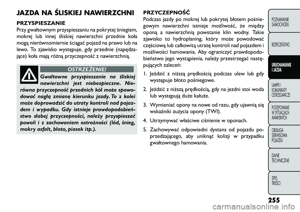 FIAT FREEMONT 2013 Instrukcja obsługi (in Polish) JAZDA NA ŚLISKIEJ NAWIERZCHNIPRZYSPIESZANIE
Przy gwałtownym przyspieszaniu na pokrytej śniegiem,
mokrej lub innej śliskiej nawierzchni przednie koła
mogą nierównomiernie ściągać pojazd na pr FIAT FREEMONT 2013 Instrukcja obsługi (in Polish) JAZDA NA ŚLISKIEJ NAWIERZCHNIPRZYSPIESZANIE
Przy gwałtownym przyspieszaniu na pokrytej śniegiem,
mokrej lub innej śliskiej nawierzchni przednie koła
mogą nierównomiernie ściągać pojazd na pr