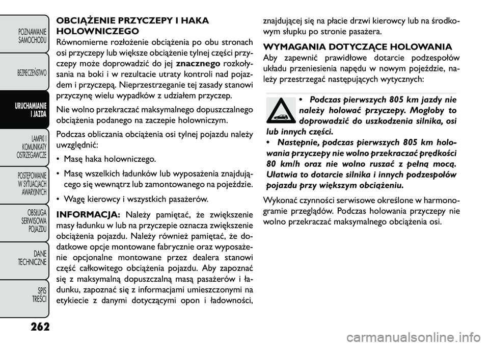FIAT FREEMONT 2013 Instrukcja obsługi (in Polish) OBCIĄŻENIE PRZYCZEPY I HAKA
HOLOWNICZEGO
Równomierne rozłożenie obciążenia po obu stronach
osi przyczepy lub większe obciążenie tylnej części przy-
czepy może doprowadzić do jejznacznego FIAT FREEMONT 2013 Instrukcja obsługi (in Polish) OBCIĄŻENIE PRZYCZEPY I HAKA
HOLOWNICZEGO
Równomierne rozłożenie obciążenia po obu stronach
osi przyczepy lub większe obciążenie tylnej części przy-
czepy może doprowadzić do jejznacznego
