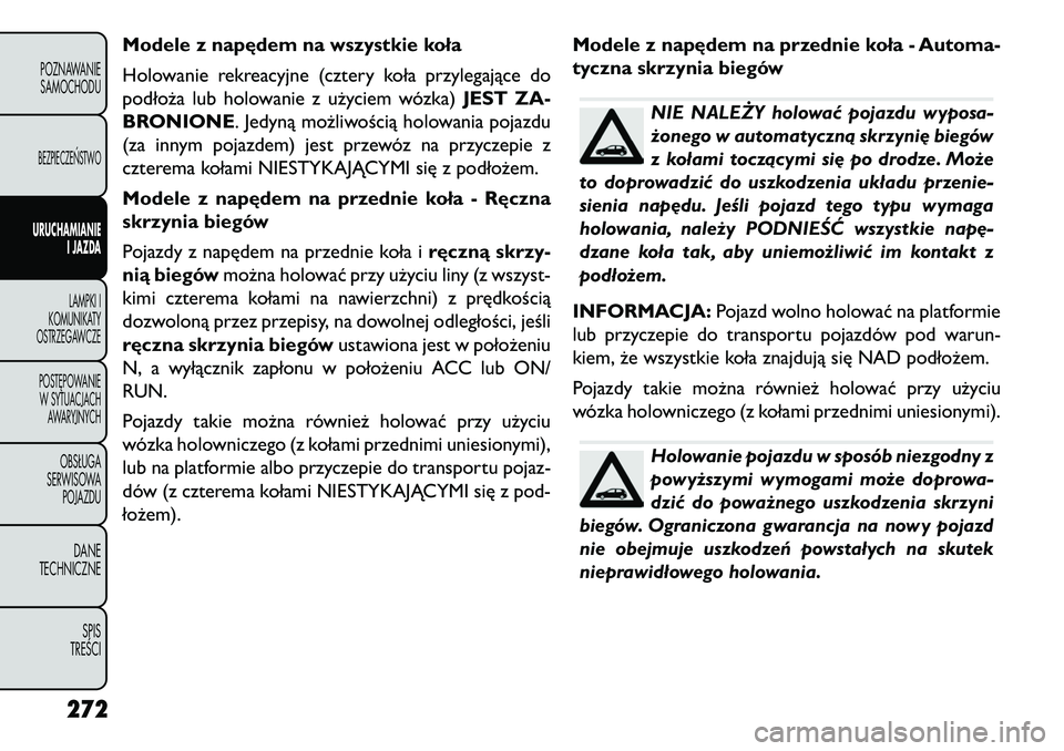 FIAT FREEMONT 2013 Instrukcja obsługi (in Polish) Modele z napędem na wszystkie koła
Holowanie rekreacyjne (cztery koła przylegające do
podłoża lub holowanie z użyciem wózka)JEST ZA-
BRONIONE. Jedyną możliwością holowania pojazdu
(za inny FIAT FREEMONT 2013 Instrukcja obsługi (in Polish) Modele z napędem na wszystkie koła
Holowanie rekreacyjne (cztery koła przylegające do
podłoża lub holowanie z użyciem wózka)JEST ZA-
BRONIONE. Jedyną możliwością holowania pojazdu
(za inny