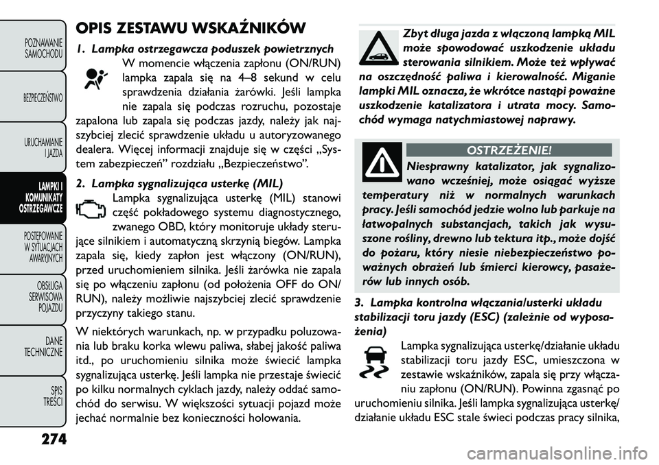 FIAT FREEMONT 2013 Instrukcja obsługi (in Polish) OPIS ZESTAWU WSKAŹNIKÓW1. Lampka ostrzegawcza poduszek powietrznychW momencie włączenia zapłonu (ON/RUN)
lampka zapala się na 4–8 sekund w celu
sprawdzenia działania żarówki. Jeśli lampka
FIAT FREEMONT 2013 Instrukcja obsługi (in Polish) OPIS ZESTAWU WSKAŹNIKÓW1. Lampka ostrzegawcza poduszek powietrznychW momencie włączenia zapłonu (ON/RUN)
lampka zapala się na 4–8 sekund w celu
sprawdzenia działania żarówki. Jeśli lampka