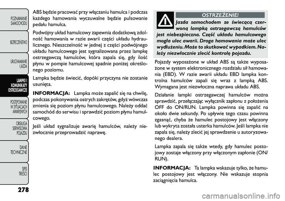 FIAT FREEMONT 2013 Instrukcja obsługi (in Polish) ABS będzie pracować przy włączaniu hamulca i podczas
każdego hamowania wyczuwalne będzie pulsowanie
pedału hamulca.
Podwójny układ hamulcowy zapewnia dodatkową zdol-
ność hamowania w razie FIAT FREEMONT 2013 Instrukcja obsługi (in Polish) ABS będzie pracować przy włączaniu hamulca i podczas
każdego hamowania wyczuwalne będzie pulsowanie
pedału hamulca.
Podwójny układ hamulcowy zapewnia dodatkową zdol-
ność hamowania w razie