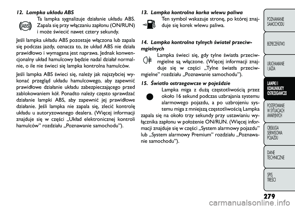 FIAT FREEMONT 2013 Instrukcja obsługi (in Polish) 12. Lampka układu ABSTa lampka sygnalizuje działanie układu ABS.
Zapala się przy włączaniu zapłonu (ON/RUN)
i może świecić nawet cztery sekundy.
Jeśli lampka układu ABS pozostaje włączon FIAT FREEMONT 2013 Instrukcja obsługi (in Polish) 12. Lampka układu ABSTa lampka sygnalizuje działanie układu ABS.
Zapala się przy włączaniu zapłonu (ON/RUN)
i może świecić nawet cztery sekundy.
Jeśli lampka układu ABS pozostaje włączon
