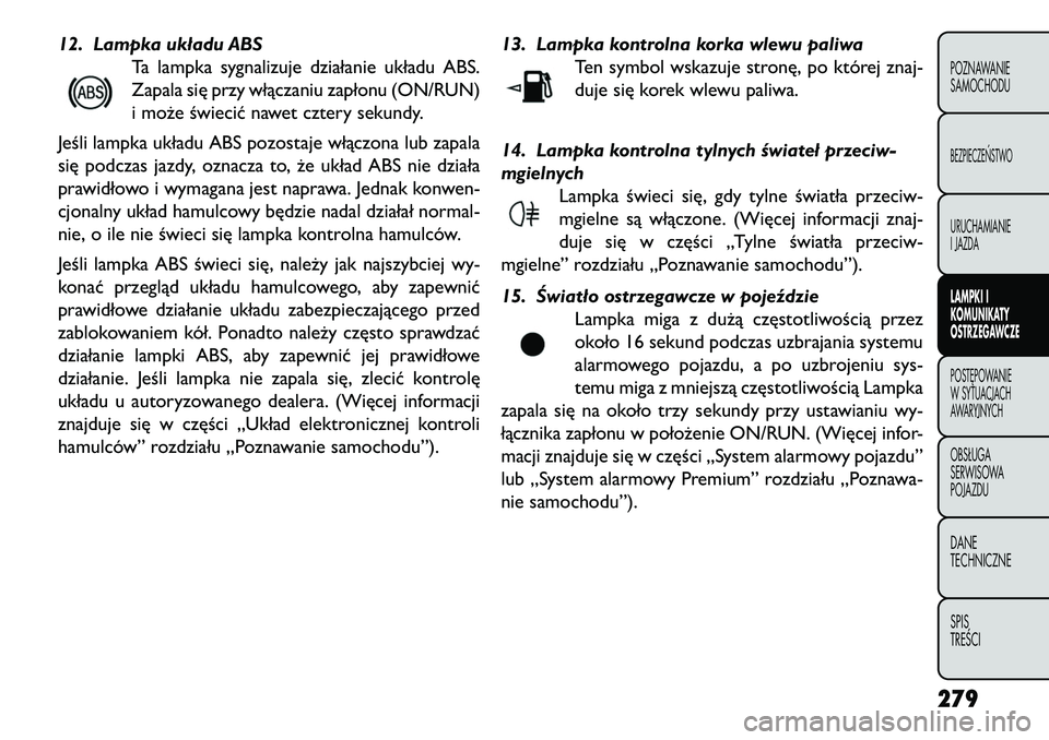 FIAT FREEMONT 2013  Instrukcja obsługi (in Polish) 12. Lampka układu ABSTa lampka sygnalizuje działanie układu ABS.
Zapala się przy włączaniu zapłonu (ON/RUN)
i może świecić nawet cztery sekundy.
Jeśli lampka układu ABS pozostaje włączon