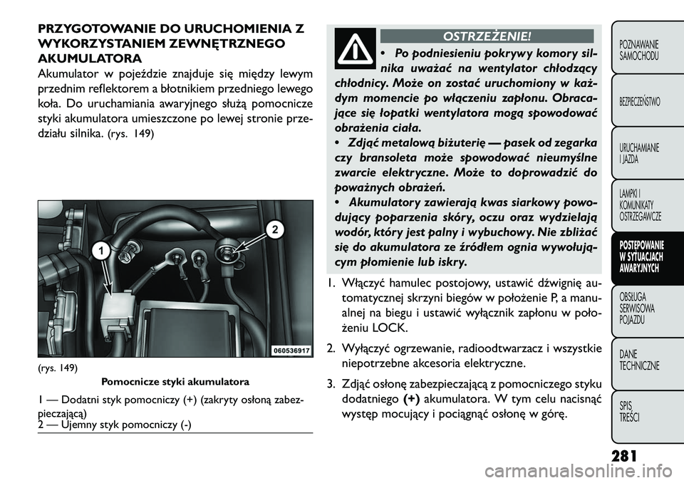 FIAT FREEMONT 2013 Instrukcja obsługi (in Polish) PRZYGOTOWANIE DO URUCHOMIENIA Z
WYKORZYSTANIEM ZEWN\bTRZNEGO
AKUMULATORA
Akumulator w pojeździe znajduje się między lewym
przednim reflektorem a błotnikiem przedniego lewego
koła. Do uruchamiania FIAT FREEMONT 2013 Instrukcja obsługi (in Polish) PRZYGOTOWANIE DO URUCHOMIENIA Z
WYKORZYSTANIEM ZEWN\bTRZNEGO
AKUMULATORA
Akumulator w pojeździe znajduje się między lewym
przednim reflektorem a błotnikiem przedniego lewego
koła. Do uruchamiania