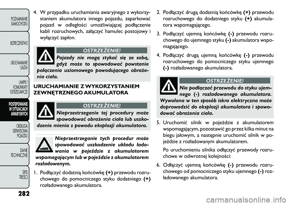 FIAT FREEMONT 2013 Instrukcja obsługi (in Polish) 4. W przypadku uruchamiania awaryjnego z wykorzy-staniem akumulatora innego pojazdu, zaparkować
pojazd w odległości umożliwiającej podłączenie
kabli rozruchowych, załączyć hamulec postojowy FIAT FREEMONT 2013 Instrukcja obsługi (in Polish) 4. W przypadku uruchamiania awaryjnego z wykorzy-staniem akumulatora innego pojazdu, zaparkować
pojazd w odległości umożliwiającej podłączenie
kabli rozruchowych, załączyć hamulec postojowy