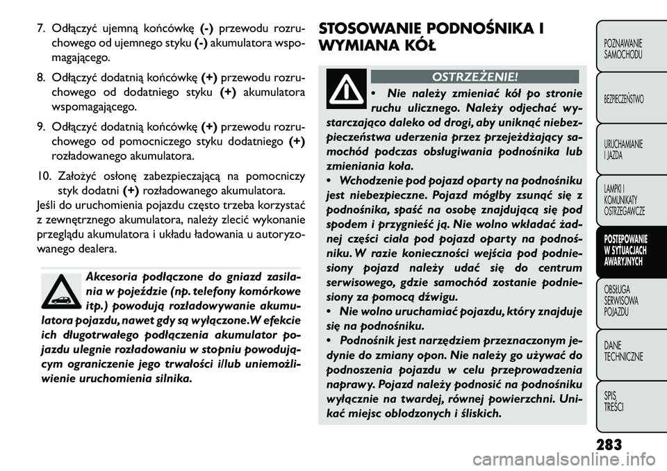 FIAT FREEMONT 2013 Instrukcja obsługi (in Polish) 7. Odłączyć ujemną końcówkę(-)przewodu rozru-
chowego od ujemnego styku (-)akumulatora wspo-
magającego.
8. Odłączyć dodatnią końcówkę (+)przewodu rozru-
chowego od dodatniego styku (+) FIAT FREEMONT 2013 Instrukcja obsługi (in Polish) 7. Odłączyć ujemną końcówkę(-)przewodu rozru-
chowego od ujemnego styku (-)akumulatora wspo-
magającego.
8. Odłączyć dodatnią końcówkę (+)przewodu rozru-
chowego od dodatniego styku (+)