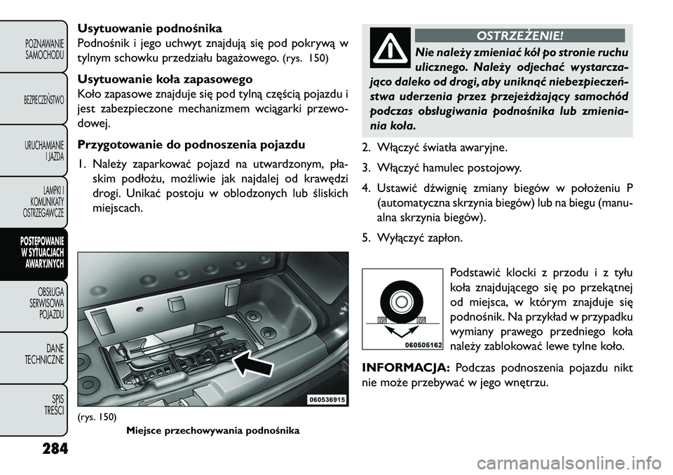 FIAT FREEMONT 2013 Instrukcja obsługi (in Polish) Usytuowanie podnośnika
Podnośnik i jego uchwyt znajdują się pod pokrywą w
tylnym schowku przedziału bagażowego.
(rys. 150)
Usytuowanie koła zapasowego
Koło zapasowe znajduje się pod tylną c FIAT FREEMONT 2013 Instrukcja obsługi (in Polish) Usytuowanie podnośnika
Podnośnik i jego uchwyt znajdują się pod pokrywą w
tylnym schowku przedziału bagażowego.
(rys. 150)
Usytuowanie koła zapasowego
Koło zapasowe znajduje się pod tylną c