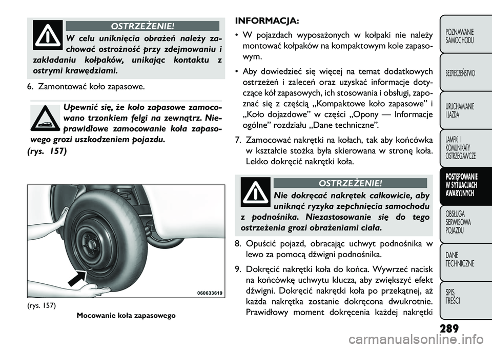 FIAT FREEMONT 2013 Instrukcja obsługi (in Polish) OSTRZEŻENIE!
W celu unikni\bcia obrażeń należy za-
ch
ować ostrożność przy zdejmowaniu i
zakładaniu kołpaków, unikając kontaktu z
ostrymi kraw\bdziami.
6. Zamontować koło zapasowe.Upewn FIAT FREEMONT 2013 Instrukcja obsługi (in Polish) OSTRZEŻENIE!
W celu unikni\bcia obrażeń należy za-
ch
ować ostrożność przy zdejmowaniu i
zakładaniu kołpaków, unikając kontaktu z
ostrymi kraw\bdziami.
6. Zamontować koło zapasowe.Upewn