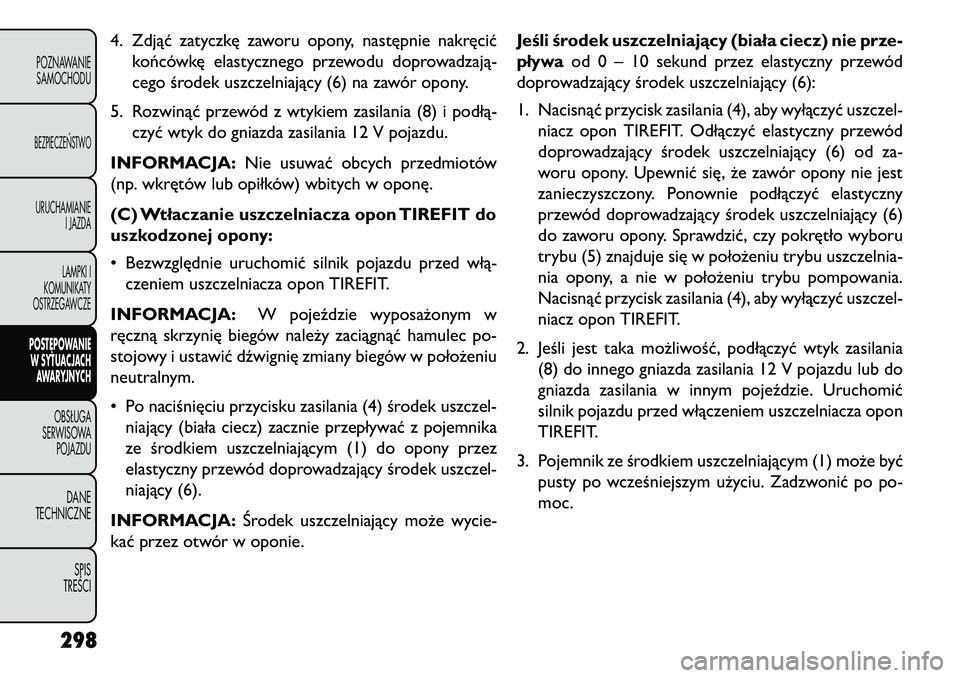 FIAT FREEMONT 2013 Instrukcja obsługi (in Polish) 4. Zdjąć zatyczkę zaworu opony, następnie nakręcićkońcówkę elastycznego przewodu doprowadzają-
cego środek uszczelniający (6) na zawór opony.
5. Rozwinąć przewód z wtykiem zasilania (8 FIAT FREEMONT 2013 Instrukcja obsługi (in Polish) 4. Zdjąć zatyczkę zaworu opony, następnie nakręcićkońcówkę elastycznego przewodu doprowadzają-
cego środek uszczelniający (6) na zawór opony.
5. Rozwinąć przewód z wtykiem zasilania (8