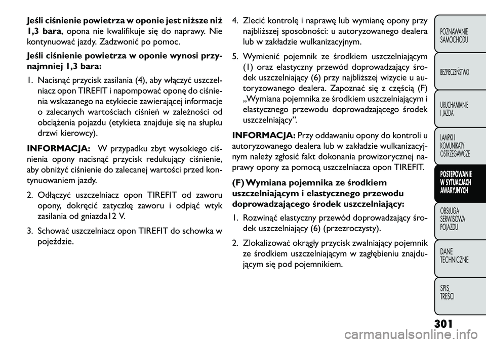 FIAT FREEMONT 2013 Instrukcja obsługi (in Polish) Jeśli ciśnienie powietrza w oponie jest niższe niż
1,3 bara, opona nie kwalifikuje się do naprawy. Nie
kontynuować jazdy. Zadzwonić po pomoc.
Jeśli ciśnienie powietrza w oponie wynosi przy-
n FIAT FREEMONT 2013 Instrukcja obsługi (in Polish) Jeśli ciśnienie powietrza w oponie jest niższe niż
1,3 bara, opona nie kwalifikuje się do naprawy. Nie
kontynuować jazdy. Zadzwonić po pomoc.
Jeśli ciśnienie powietrza w oponie wynosi przy-
n