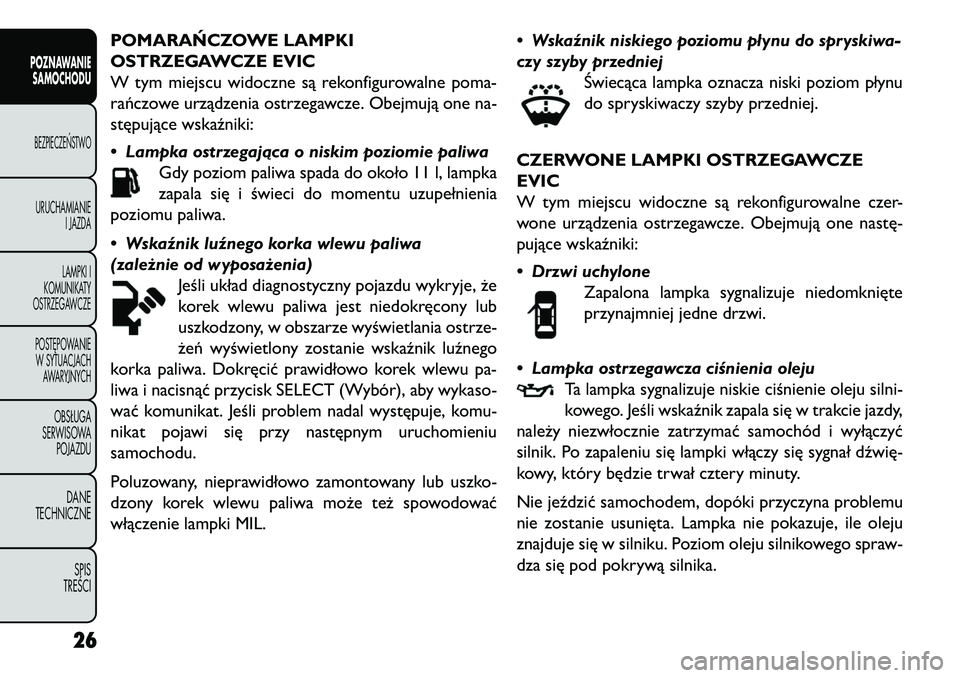 FIAT FREEMONT 2013  Instrukcja obsługi (in Polish) POMARA\fCZOWE LAMPKI
OSTRZEGAWCZE EVIC
W tym miejscu widoczne są rekonfigurowalne poma-
rańczowe urządzenia ostrzegawcze. Obejmują one na-
stępujące wskaźniki:
• Lampka ostrzegająca o niskim