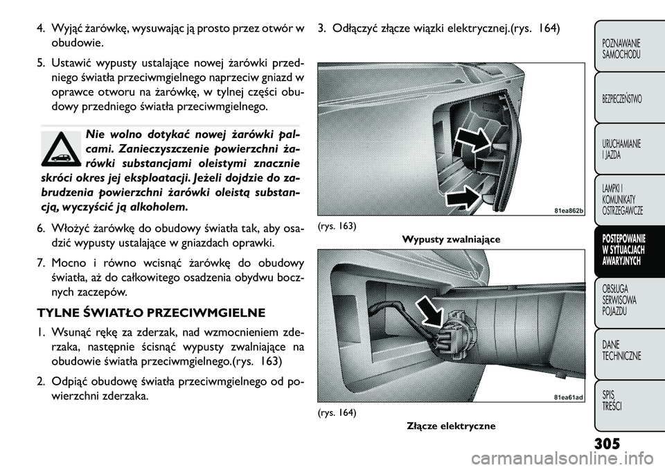 FIAT FREEMONT 2013 Instrukcja obsługi (in Polish) 4. Wyjąć żarówkę, wysuwając ją prosto przez otwór wobudowie.
5. Ustawić wypusty ustalające nowej żarówki przed- niego światła przeciwmgielnego naprzeciw gniazd w
oprawce otworu na żaró FIAT FREEMONT 2013 Instrukcja obsługi (in Polish) 4. Wyjąć żarówkę, wysuwając ją prosto przez otwór wobudowie.
5. Ustawić wypusty ustalające nowej żarówki przed- niego światła przeciwmgielnego naprzeciw gniazd w
oprawce otworu na żaró