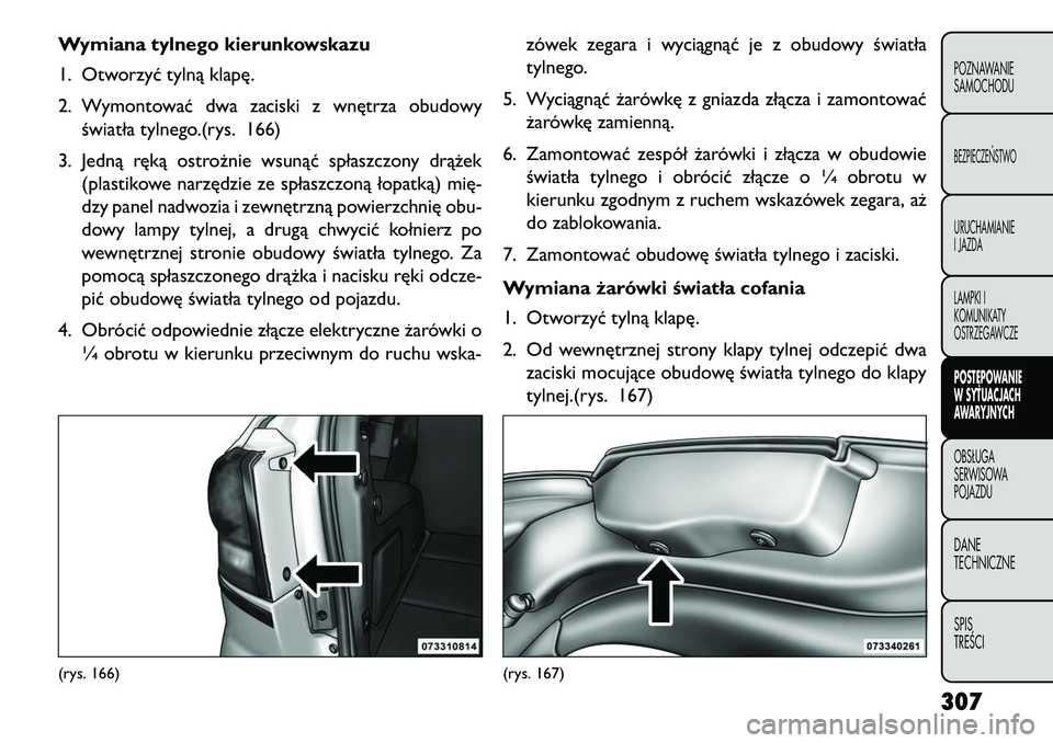 FIAT FREEMONT 2013 Instrukcja obsługi (in Polish) Wymiana tylnego kierunkowskazu
1. Otworzyć tylną klapę.
2. Wymontować dwa zaciski z wnętrza obudowyświatła tylnego.(rys. 166)
3. Jedną ręką ostrożnie wsunąć spłaszczony drążek (plastik FIAT FREEMONT 2013 Instrukcja obsługi (in Polish) Wymiana tylnego kierunkowskazu
1. Otworzyć tylną klapę.
2. Wymontować dwa zaciski z wnętrza obudowyświatła tylnego.(rys. 166)
3. Jedną ręką ostrożnie wsunąć spłaszczony drążek (plastik