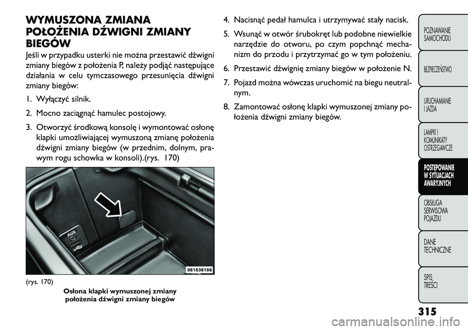 FIAT FREEMONT 2013 Instrukcja obsługi (in Polish) WYMUSZONA ZMIANA
POŁOŻENIA DŹWIGNI ZMIANY
BIEGÓWJeśli w przypadku usterki nie można przestawić dźwigni
zmiany biegów z położenia P, należy podjąć następujące
działania w celu tymczaso FIAT FREEMONT 2013 Instrukcja obsługi (in Polish) WYMUSZONA ZMIANA
POŁOŻENIA DŹWIGNI ZMIANY
BIEGÓWJeśli w przypadku usterki nie można przestawić dźwigni
zmiany biegów z położenia P, należy podjąć następujące
działania w celu tymczaso