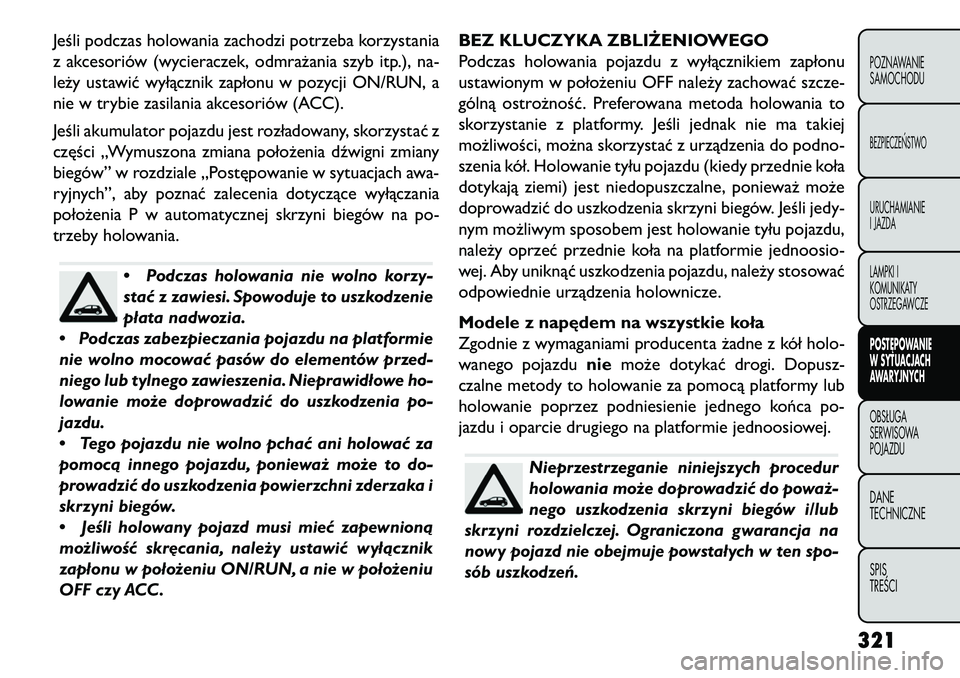 FIAT FREEMONT 2013 Instrukcja obsługi (in Polish) Jeśli podczas holowania zachodzi potrzeba korzystania
z akcesoriów (wycieraczek, odmrażania szyb itp.), na-
leży ustawić wyłącznik zapłonu w pozycji ON/RUN, a
nie w trybie zasilania akcesorió FIAT FREEMONT 2013 Instrukcja obsługi (in Polish) Jeśli podczas holowania zachodzi potrzeba korzystania
z akcesoriów (wycieraczek, odmrażania szyb itp.), na-
leży ustawić wyłącznik zapłonu w pozycji ON/RUN, a
nie w trybie zasilania akcesorió