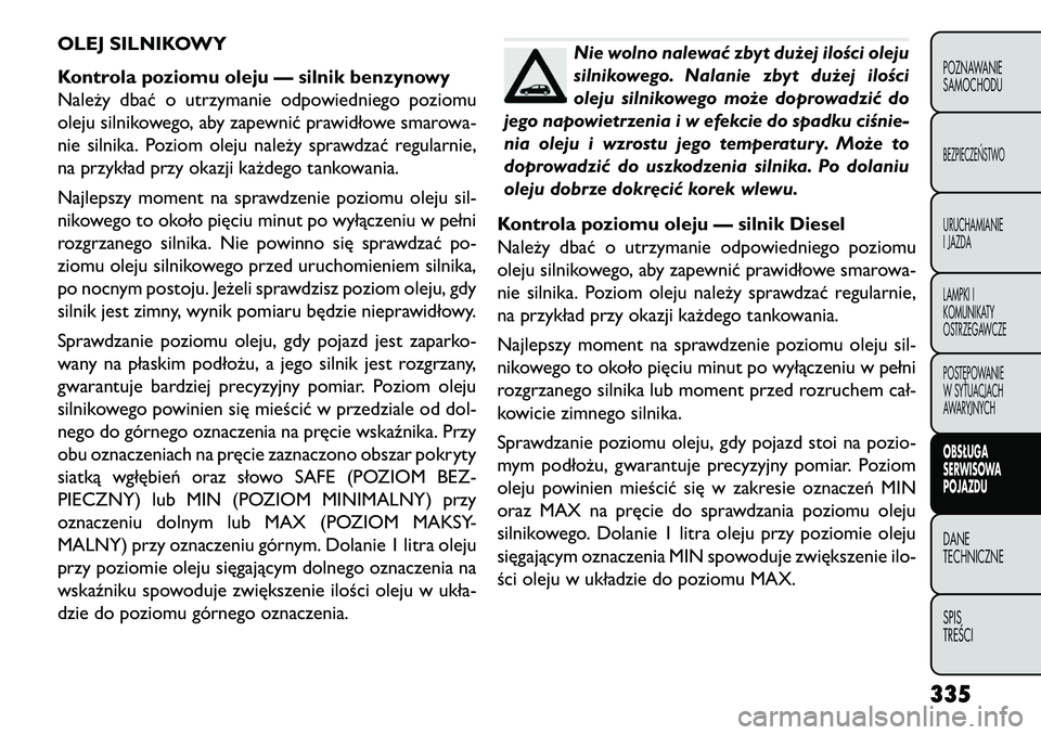 FIAT FREEMONT 2013 Instrukcja obsługi (in Polish) OLEJ SILNIKOWY
Kontrola poziomu oleju — silnik benzynowy
Należy dbać o utrzymanie odpowiedniego poziomu
oleju silnikowego, aby zapewnić prawidłowe smarowa-
nie silnika. Poziom oleju należy spra FIAT FREEMONT 2013 Instrukcja obsługi (in Polish) OLEJ SILNIKOWY
Kontrola poziomu oleju — silnik benzynowy
Należy dbać o utrzymanie odpowiedniego poziomu
oleju silnikowego, aby zapewnić prawidłowe smarowa-
nie silnika. Poziom oleju należy spra