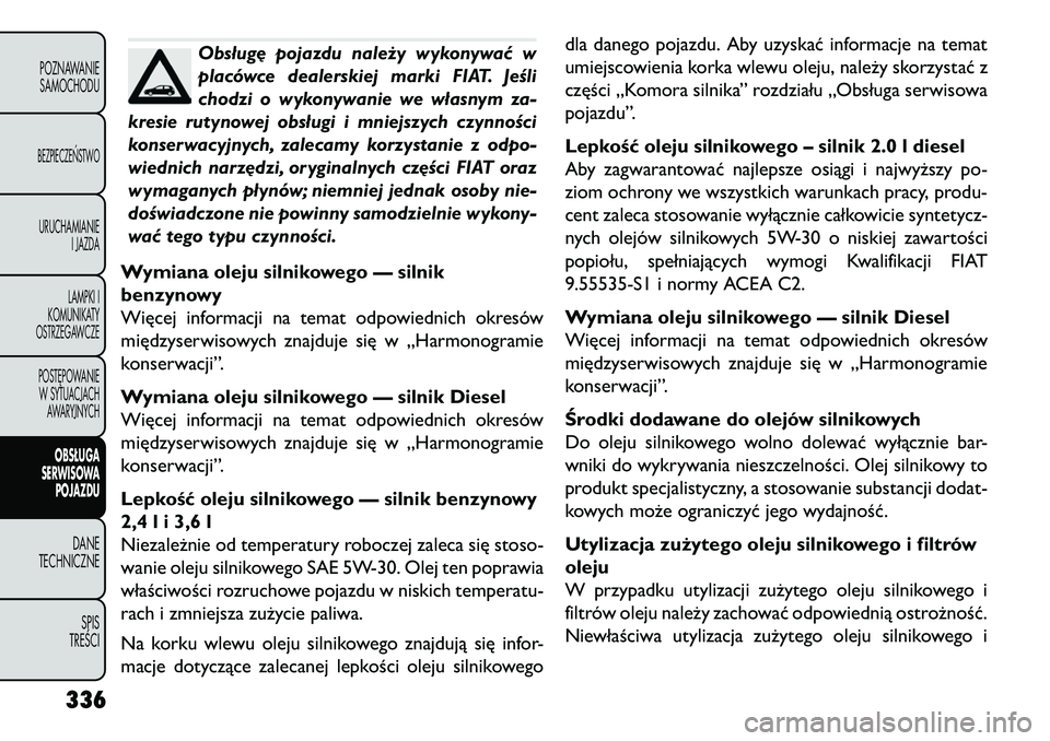 FIAT FREEMONT 2013 Instrukcja obsługi (in Polish) Obsług\b pojazdu należy wykonywać w
placówcedealerskiej marki FIAT. Jeśli
chodzi o wykonywanie we własnym za-
kresie rutynowej obsługi i mniejszych czynności
konserwacyjnych, zalecamy korzysta FIAT FREEMONT 2013 Instrukcja obsługi (in Polish) Obsług\b pojazdu należy wykonywać w
placówcedealerskiej marki FIAT. Jeśli
chodzi o wykonywanie we własnym za-
kresie rutynowej obsługi i mniejszych czynności
konserwacyjnych, zalecamy korzysta