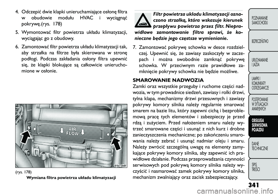 FIAT FREEMONT 2013 Instrukcja obsługi (in Polish) 4. Odczepić dwie klapki unieruchamiające osłonę filtraw obudowie modułu HVAC i wyciągnąć
pokrywę.(rys. 178)
5. Wymontować filtr powietrza układu klimatyzacji, wyciągając go z obudowy.
6. FIAT FREEMONT 2013 Instrukcja obsługi (in Polish) 4. Odczepić dwie klapki unieruchamiające osłonę filtraw obudowie modułu HVAC i wyciągnąć
pokrywę.(rys. 178)
5. Wymontować filtr powietrza układu klimatyzacji, wyciągając go z obudowy.
6.