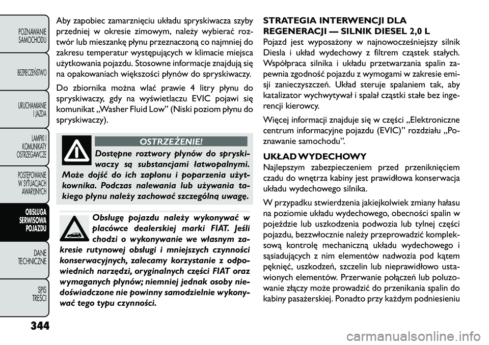 FIAT FREEMONT 2013 Instrukcja obsługi (in Polish) Aby zapobiec zamarznięciu układu spryskiwacza szyby
przedniej w okresie zimowym, należy wybierać roz-
twór lub mieszankę płynu przeznaczoną co najmniej do
zakresu temperatur występujących w FIAT FREEMONT 2013 Instrukcja obsługi (in Polish) Aby zapobiec zamarznięciu układu spryskiwacza szyby
przedniej w okresie zimowym, należy wybierać roz-
twór lub mieszankę płynu przeznaczoną co najmniej do
zakresu temperatur występujących w