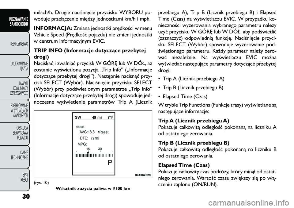 FIAT FREEMONT 2013  Instrukcja obsługi (in Polish) milach/h. Drugie naciśnięcie przycisku WYBORU po-
woduje przełączenie między jednostkami km/h i mph.
INFORMACJA:Zmiana jednostki prędkości w menu
Vehicle Speed (Prędkość pojazdu) nie zmieni 