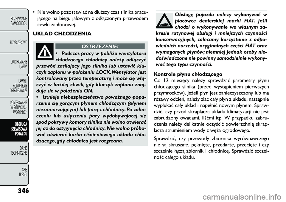 FIAT FREEMONT 2013 Instrukcja obsługi (in Polish) • Nie wolno pozostawiać na dłuższy czas silnika pracu-jącego na biegu jałowym z odłączonym przewodem
cewki zapłonowej.
UKŁAD CHŁODZENIA
OSTRZEŻENIE!
• P
odczas pracy w pobliżu wentylat FIAT FREEMONT 2013 Instrukcja obsługi (in Polish) • Nie wolno pozostawiać na dłuższy czas silnika pracu-jącego na biegu jałowym z odłączonym przewodem
cewki zapłonowej.
UKŁAD CHŁODZENIA
OSTRZEŻENIE!
• P
odczas pracy w pobliżu wentylat