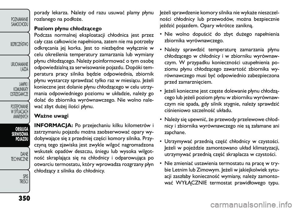 FIAT FREEMONT 2013 Instrukcja obsługi (in Polish) porady lekarza. Należy od razu usuwać plamy płynu
rozlanego na podłoże.
Poziom płynu chłodzącego
Podczas normalnej eksploatacji chłodnica jest przez
cały czas całkowicie napełniona, zatem FIAT FREEMONT 2013 Instrukcja obsługi (in Polish) porady lekarza. Należy od razu usuwać plamy płynu
rozlanego na podłoże.
Poziom płynu chłodzącego
Podczas normalnej eksploatacji chłodnica jest przez
cały czas całkowicie napełniona, zatem