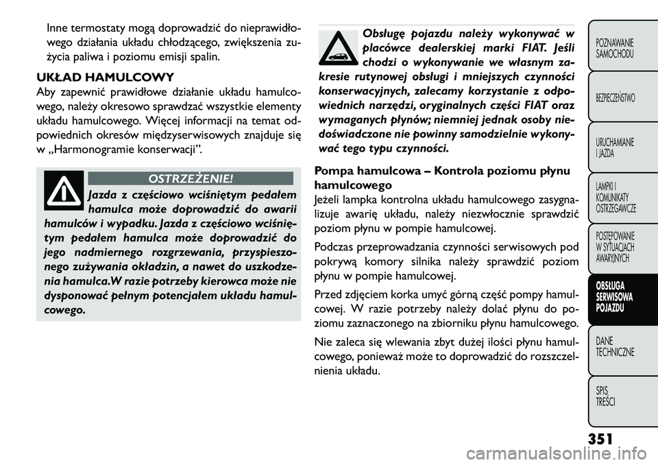 FIAT FREEMONT 2013 Instrukcja obsługi (in Polish) Inne termostaty mogą doprowadzić do nieprawidło-
wego działania układu chłodzącego, zwiększenia zu-
życia paliwa i poziomu emisji spalin.
UKŁAD HAMULCOWY
Aby zapewnić prawidłowe działanie FIAT FREEMONT 2013 Instrukcja obsługi (in Polish) Inne termostaty mogą doprowadzić do nieprawidło-
wego działania układu chłodzącego, zwiększenia zu-
życia paliwa i poziomu emisji spalin.
UKŁAD HAMULCOWY
Aby zapewnić prawidłowe działanie
