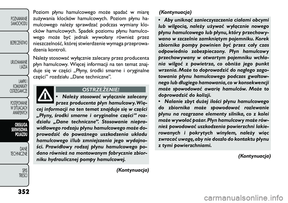 FIAT FREEMONT 2013 Instrukcja obsługi (in Polish) Poziom płynu hamulcowego może spadać w miarę
zużywania klocków hamulcowych. Poziom płynu ha-
mulcowego należy sprawdzać podczas wymiany klo-
cków hamulcowych. Spadek poziomu płynu hamulco-
FIAT FREEMONT 2013 Instrukcja obsługi (in Polish) Poziom płynu hamulcowego może spadać w miarę
zużywania klocków hamulcowych. Poziom płynu ha-
mulcowego należy sprawdzać podczas wymiany klo-
cków hamulcowych. Spadek poziomu płynu hamulco-