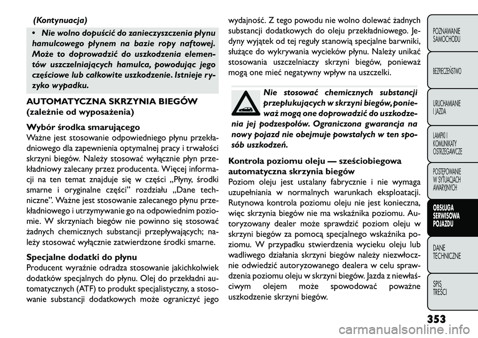 FIAT FREEMONT 2013 Instrukcja obsługi (in Polish) (Kontynuacja)
• Nie wolno dopuścić do zanieczyszczenia płynu
hamulcowego płynem na bazie ropy naftowej.
Może to doprowadzić do uszkodzenia elemen-
tów uszczelniających hamulca, powodując je FIAT FREEMONT 2013 Instrukcja obsługi (in Polish) (Kontynuacja)
• Nie wolno dopuścić do zanieczyszczenia płynu
hamulcowego płynem na bazie ropy naftowej.
Może to doprowadzić do uszkodzenia elemen-
tów uszczelniających hamulca, powodując je