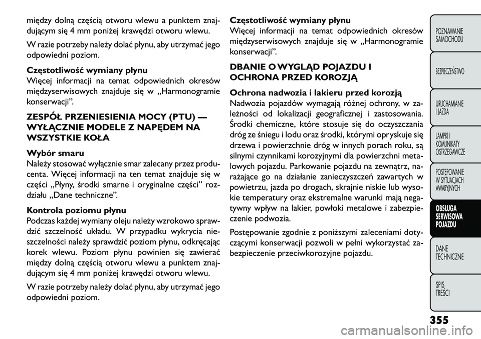 FIAT FREEMONT 2013  Instrukcja obsługi (in Polish) między dolną częścią otworu wlewu a punktem znaj-
dującym się 4 mm poniżej krawędzi otworu wlewu.
W razie potrzeby należy dolać płynu, aby utrzymać jego
odpowiedni poziom.
Częstotliwoś