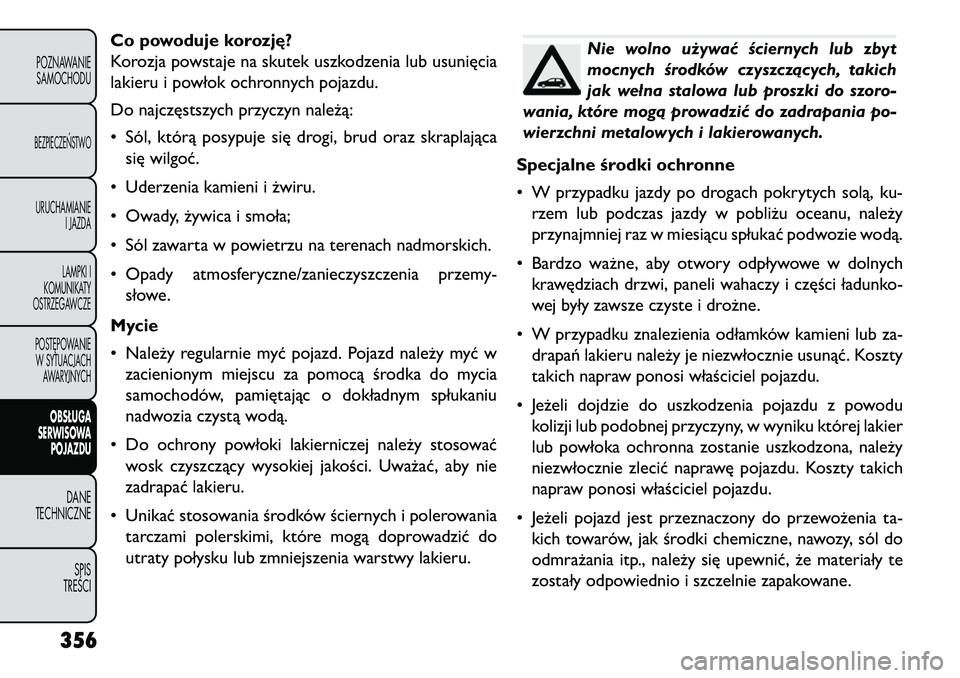 FIAT FREEMONT 2013  Instrukcja obsługi (in Polish) Co powoduje korozję?
Korozja powstaje na skutek uszkodzenia lub usunięcia
lakieru i powłok ochronnych pojazdu.
Do najczęstszych przyczyn należą:
• Sól, którą posypuje się drogi, brud oraz 