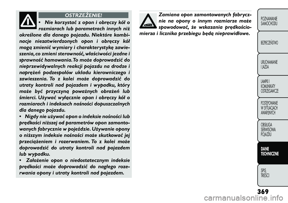 FIAT FREEMONT 2013 Instrukcja obsługi (in Polish) OSTRZEŻENIE!
• Ni
e korzystać z opon i obr\bczy kół o
rozmiarach lub parametrach innych niż
określone dla danego pojazdu. Niektóre kombi-
nacje niezatwierdzonych opon i obr\bczy kół
mogą z FIAT FREEMONT 2013 Instrukcja obsługi (in Polish) OSTRZEŻENIE!
• Ni
e korzystać z opon i obr\bczy kół o
rozmiarach lub parametrach innych niż
określone dla danego pojazdu. Niektóre kombi-
nacje niezatwierdzonych opon i obr\bczy kół
mogą z