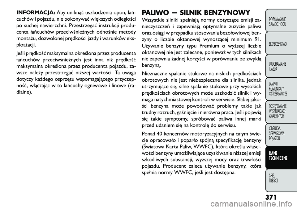 FIAT FREEMONT 2013 Instrukcja obsługi (in Polish) INFORMACJA:Aby uniknąć uszkodzenia opon, łań-
cuchów i pojazdu, nie pokonywać większych odległości
po suchej nawierzchni. Przestrzegać instrukcji produ-
centa łańcuchów przeciwśnieżnych FIAT FREEMONT 2013 Instrukcja obsługi (in Polish) INFORMACJA:Aby uniknąć uszkodzenia opon, łań-
cuchów i pojazdu, nie pokonywać większych odległości
po suchej nawierzchni. Przestrzegać instrukcji produ-
centa łańcuchów przeciwśnieżnych