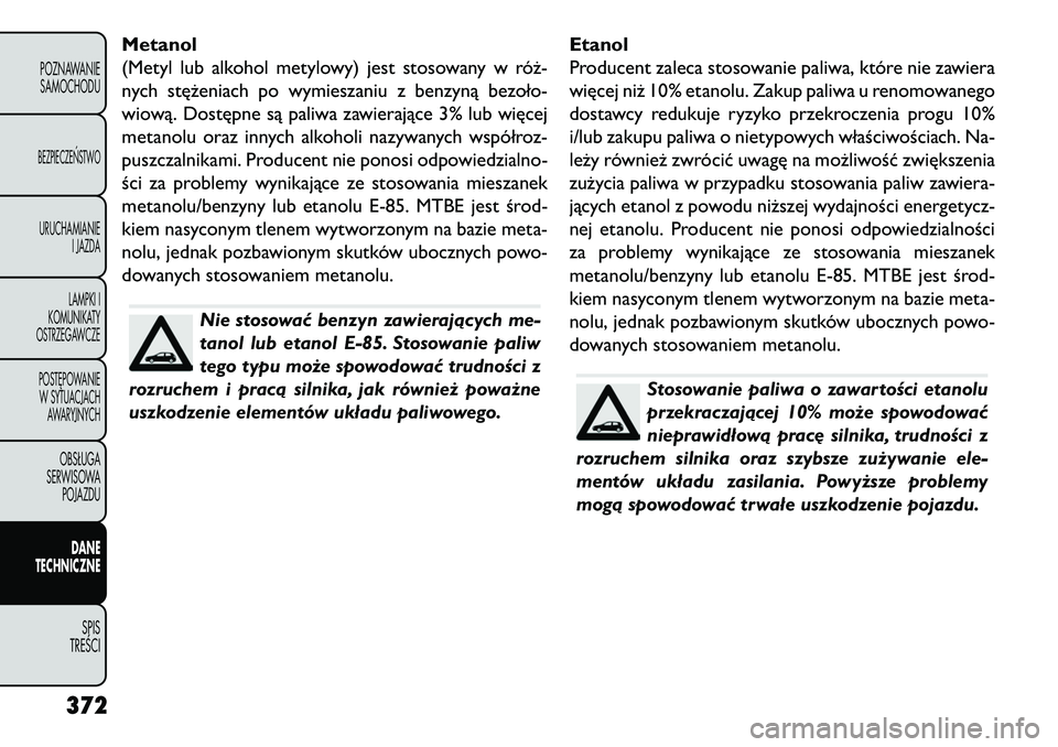 FIAT FREEMONT 2013 Instrukcja obsługi (in Polish) Metanol
(Metyl lub alkohol metylowy) jest stosowany w róż-
nych stężeniach po wymieszaniu z benzyną bezoło-
wiową. Dostępne są paliwa zawierające 3% lub więcej
metanolu oraz innych alkoholi FIAT FREEMONT 2013 Instrukcja obsługi (in Polish) Metanol
(Metyl lub alkohol metylowy) jest stosowany w róż-
nych stężeniach po wymieszaniu z benzyną bezoło-
wiową. Dostępne są paliwa zawierające 3% lub więcej
metanolu oraz innych alkoholi