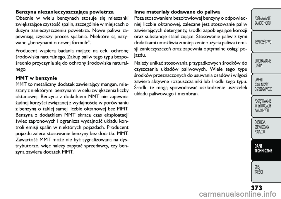 FIAT FREEMONT 2013 Instrukcja obsługi (in Polish) Benzyna niezanieczyszczająca powietrza
Obecnie w wielu benzynach stosuje się mieszanki
zwiększające czystość spalin, szczególnie w miejscach o
dużym zanieczyszczeniu powietrza. Nowe paliwa za- FIAT FREEMONT 2013 Instrukcja obsługi (in Polish) Benzyna niezanieczyszczająca powietrza
Obecnie w wielu benzynach stosuje się mieszanki
zwiększające czystość spalin, szczególnie w miejscach o
dużym zanieczyszczeniu powietrza. Nowe paliwa za-
