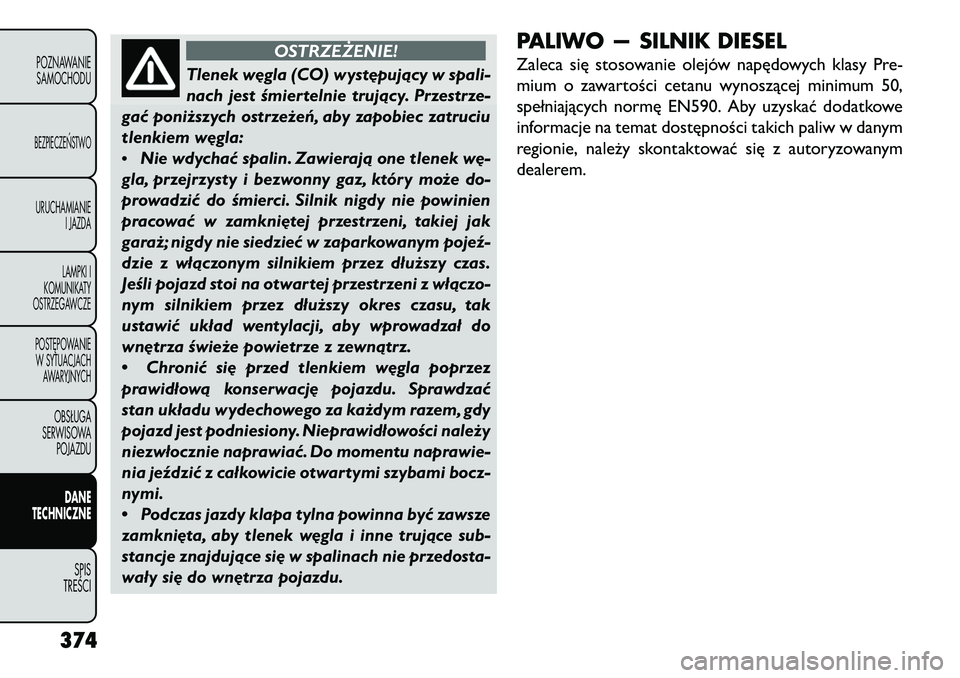 FIAT FREEMONT 2013 Instrukcja obsługi (in Polish) OSTRZEŻENIE!
Tlenek w\bgla (CO) wyst\bpujący w spali-
n
ach jest śmiertelnie trujący. Przestrze-
gać poniższych ostrzeżeń, aby zapobiec zatruciu
tlenkiem w\bgla:
•
Nie wdychać spalin. Zawi FIAT FREEMONT 2013 Instrukcja obsługi (in Polish) OSTRZEŻENIE!
Tlenek w\bgla (CO) wyst\bpujący w spali-
n
ach jest śmiertelnie trujący. Przestrze-
gać poniższych ostrzeżeń, aby zapobiec zatruciu
tlenkiem w\bgla:
•
Nie wdychać spalin. Zawi