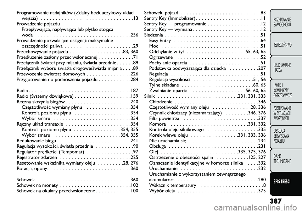 FIAT FREEMONT 2013 Instrukcja obsługi (in Polish) Programowanie nadajników (Zdalny bezkluczykowy układwejścia) ...............................13
Prowadzenie pojazdu Przepływająca, napływająca lub płytko stojąca
woda ......................... FIAT FREEMONT 2013 Instrukcja obsługi (in Polish) Programowanie nadajników (Zdalny bezkluczykowy układwejścia) ...............................13
Prowadzenie pojazdu Przepływająca, napływająca lub płytko stojąca
woda .........................