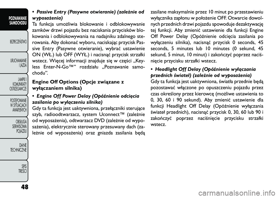 FIAT FREEMONT 2013  Instrukcja obsługi (in Polish) • Passive Entry (Pasywne otwieranie) (zależnie od
wyposażenia)
Ta funkcja umożliwia blokowanie i odblokowywanie
zamków drzwi pojazdu bez naciskania przycisków blo-
kowania i odblokowywania na n