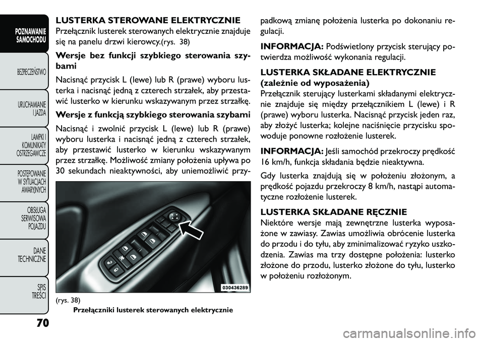 FIAT FREEMONT 2013 Instrukcja obsługi (in Polish) LUSTERKA STEROWANE ELEKTRYCZNIE
Przełącznik lusterek sterowanych elektrycznie znajduje
się na panelu drzwi kierowcy.
(rys. 38)
Wersje bez funkcji szybkiego sterowania szy-
bami
Nacisnąć przycisk FIAT FREEMONT 2013 Instrukcja obsługi (in Polish) LUSTERKA STEROWANE ELEKTRYCZNIE
Przełącznik lusterek sterowanych elektrycznie znajduje
się na panelu drzwi kierowcy.
(rys. 38)
Wersje bez funkcji szybkiego sterowania szy-
bami
Nacisnąć przycisk