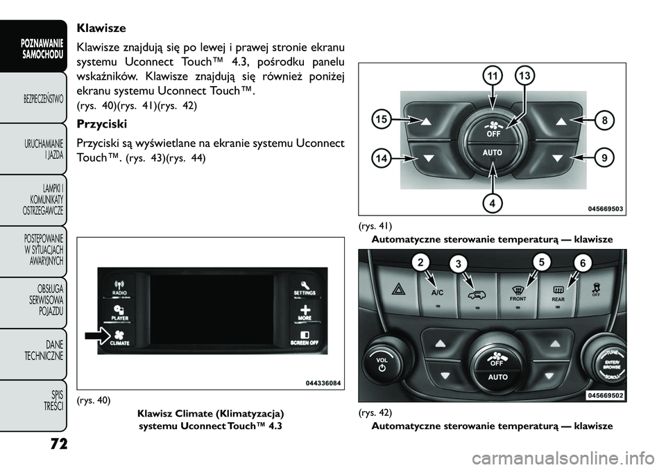 FIAT FREEMONT 2013 Instrukcja obsługi (in Polish) Klawisze
Klawisze znajdują się po lewej i prawej stronie ekranu
systemu Uconnect Touch™ 4.3, pośrodku panelu
wskaźników. Klawisze znajdują się również poniżej
ekranu systemu Uconnect Touch FIAT FREEMONT 2013 Instrukcja obsługi (in Polish) Klawisze
Klawisze znajdują się po lewej i prawej stronie ekranu
systemu Uconnect Touch™ 4.3, pośrodku panelu
wskaźników. Klawisze znajdują się również poniżej
ekranu systemu Uconnect Touch