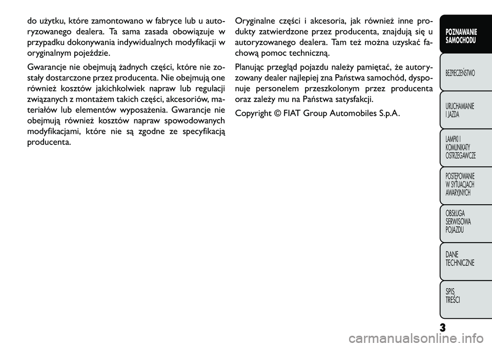 FIAT FREEMONT 2013 Instrukcja obsługi (in Polish) do użytku, które zamontowano w fabryce lub u auto-
ryzowanego dealera. Ta sama zasada obowiązuje w
przypadku dokonywania indywidualnych modyfikacji w
oryginalnym pojeździe.
Gwarancje nie obejmują FIAT FREEMONT 2013 Instrukcja obsługi (in Polish) do użytku, które zamontowano w fabryce lub u auto-
ryzowanego dealera. Ta sama zasada obowiązuje w
przypadku dokonywania indywidualnych modyfikacji w
oryginalnym pojeździe.
Gwarancje nie obejmują