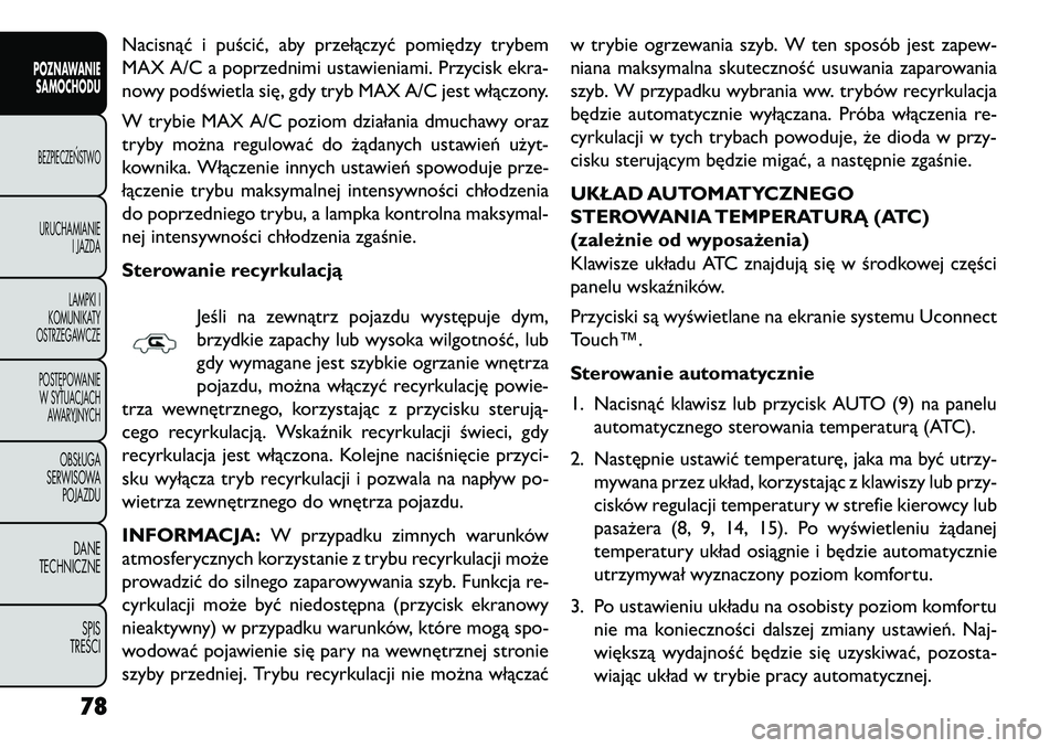 FIAT FREEMONT 2013 Instrukcja obsługi (in Polish) Nacisnąć i puścić, aby przełączyć pomiędzy trybem
MAX A/C a poprzednimi ustawieniami. Przycisk ekra-
nowy podświetla się, gdy tryb MAX A/C jest włączony.
W trybie MAX A/C poziom działania FIAT FREEMONT 2013 Instrukcja obsługi (in Polish) Nacisnąć i puścić, aby przełączyć pomiędzy trybem
MAX A/C a poprzednimi ustawieniami. Przycisk ekra-
nowy podświetla się, gdy tryb MAX A/C jest włączony.
W trybie MAX A/C poziom działania
