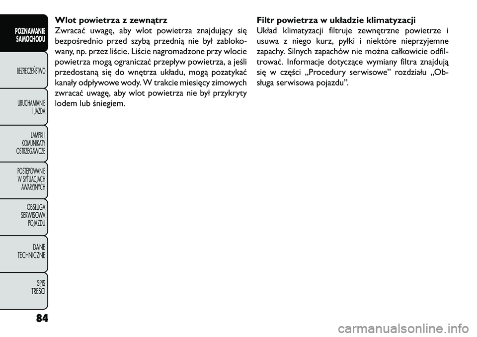 FIAT FREEMONT 2013 Instrukcja obsługi (in Polish) Wlot powietrza z zewnątrz
Zwracać uwagę, aby wlot powietrza znajdujący się
bezpośrednio przed szybą przednią nie był zabloko-
wany, np. przez liście. Liście nagromadzone przy wlocie
powietr FIAT FREEMONT 2013 Instrukcja obsługi (in Polish) Wlot powietrza z zewnątrz
Zwracać uwagę, aby wlot powietrza znajdujący się
bezpośrednio przed szybą przednią nie był zabloko-
wany, np. przez liście. Liście nagromadzone przy wlocie
powietr