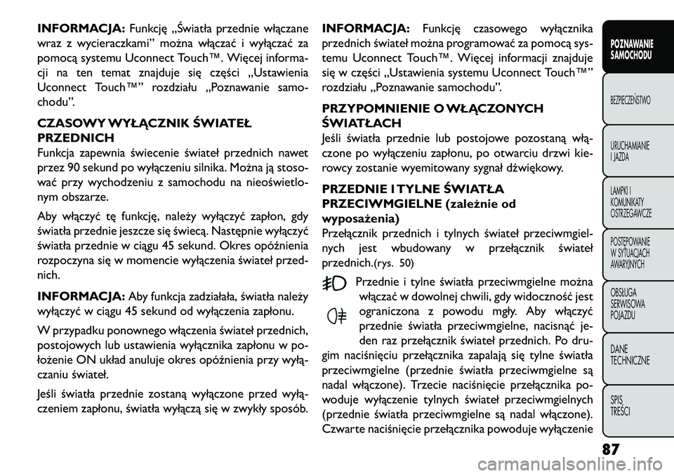 FIAT FREEMONT 2013  Instrukcja obsługi (in Polish) INFORMACJA:Funkcję „\fwiatła przednie włączane
wraz z wycieraczkami” można włączać i wyłączać za
pomocą systemu Uconnect Touch™. Więcej informa-
cji na ten temat znajduje się czę