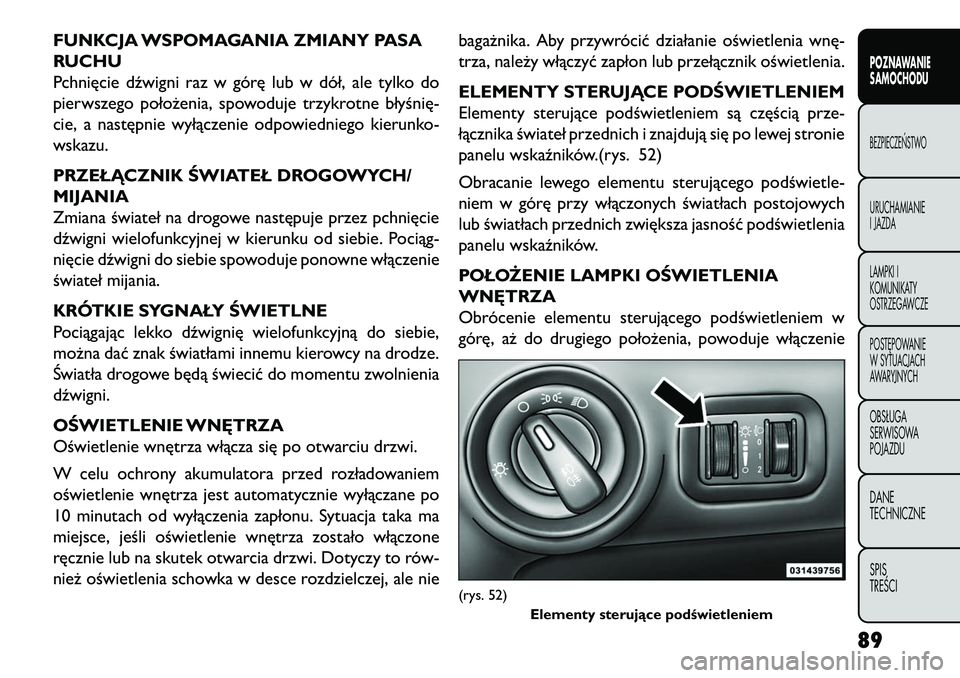 FIAT FREEMONT 2013  Instrukcja obsługi (in Polish) FUNKCJA WSPOMAGANIA ZMIANY PASA
RUCHU
Pchnięcie dźwigni raz w górę lub w dół, ale tylko do
pierwszego położenia, spowoduje trzykrotne błyśnię-
cie, a następnie wyłączenie odpowiedniego k